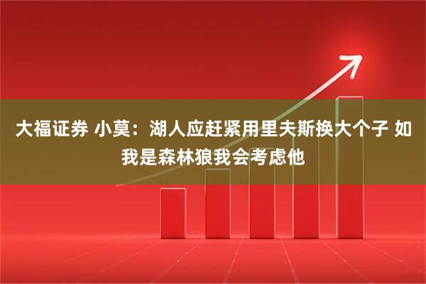 大福证券 小莫：湖人应赶紧用里夫斯换大个子 如我是森林狼我会考虑他
