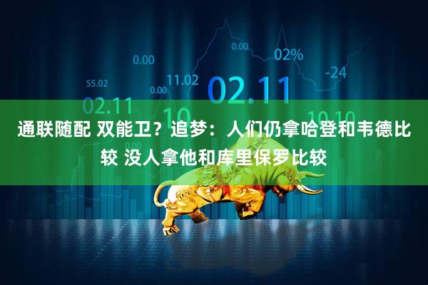 通联随配 双能卫？追梦：人们仍拿哈登和韦德比较 没人拿他和库里保罗比较