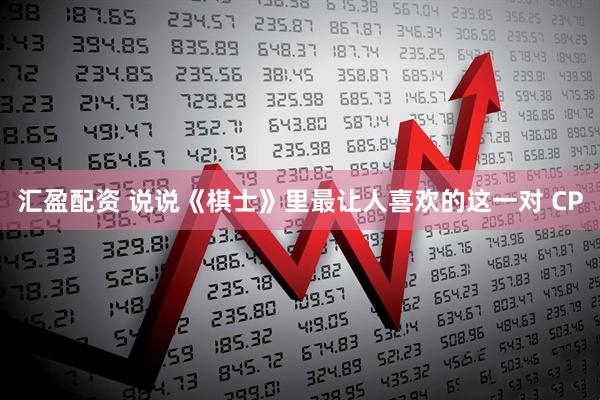 汇盈配资 说说《棋士》里最让人喜欢的这一对 CP