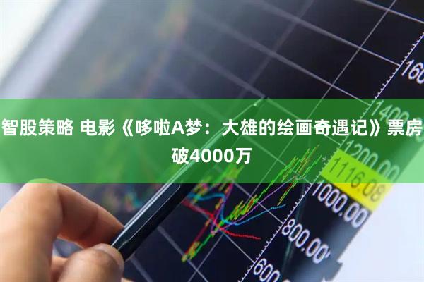 智股策略 电影《哆啦A梦：大雄的绘画奇遇记》票房破4000万