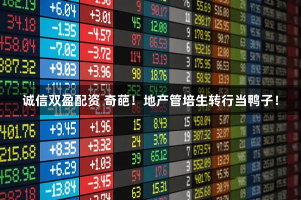 诚信双盈配资 奇葩！地产管培生转行当鸭子！