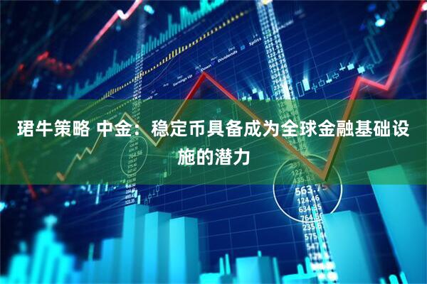 珺牛策略 中金：稳定币具备成为全球金融基础设施的潜力