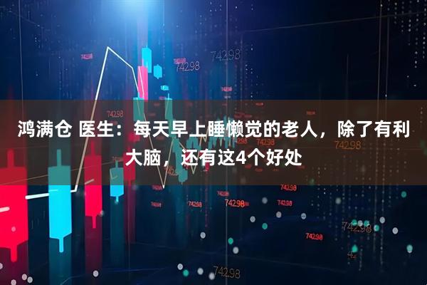 鸿满仓 医生：每天早上睡懒觉的老人，除了有利大脑，还有这4个好处