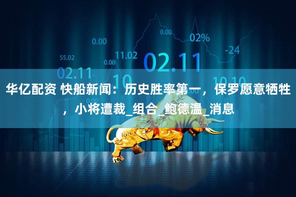 华亿配资 快船新闻：历史胜率第一，保罗愿意牺牲，小将遭裁_组合_鲍德温_消息