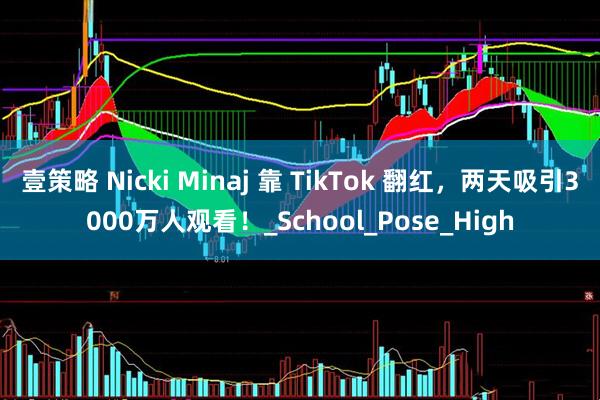 壹策略 Nicki Minaj 靠 TikTok 翻红，两天吸引3000万人观看！_School_Pose_High