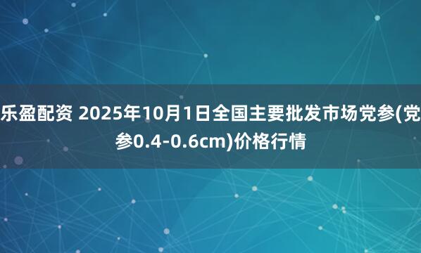 乐盈配资 2025年10月1日全国主要批发市场党参(党参0.4-0.6cm)价格行情