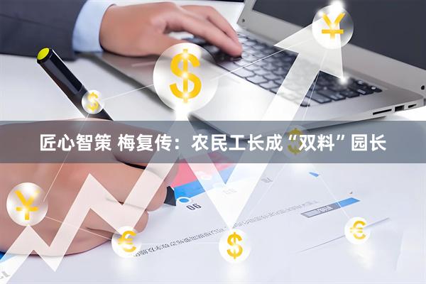 匠心智策 梅复传：农民工长成“双料”园长