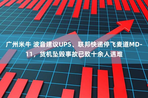 广州米牛 波音建议UPS、联邦快递停飞麦道MD-11，货机坠毁事故已致十余人遇难