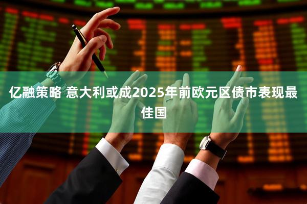 亿融策略 意大利或成2025年前欧元区债市表现最佳国